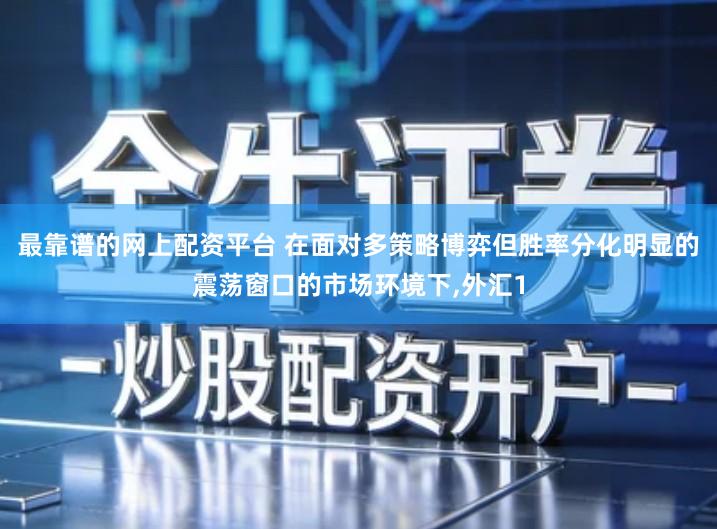 最靠谱的网上配资平台 在面对多策略博弈但胜率分化明显的震荡窗口的市场环境下,外汇1