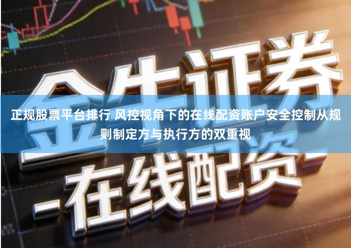 正规股票平台排行 风控视角下的在线配资账户安全控制从规则制定方与执行方的双重视