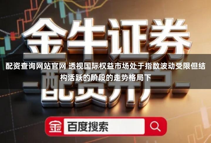 配资查询网站官网 透视国际权益市场处于指数波动受限但结构活跃的阶段的走势格局下