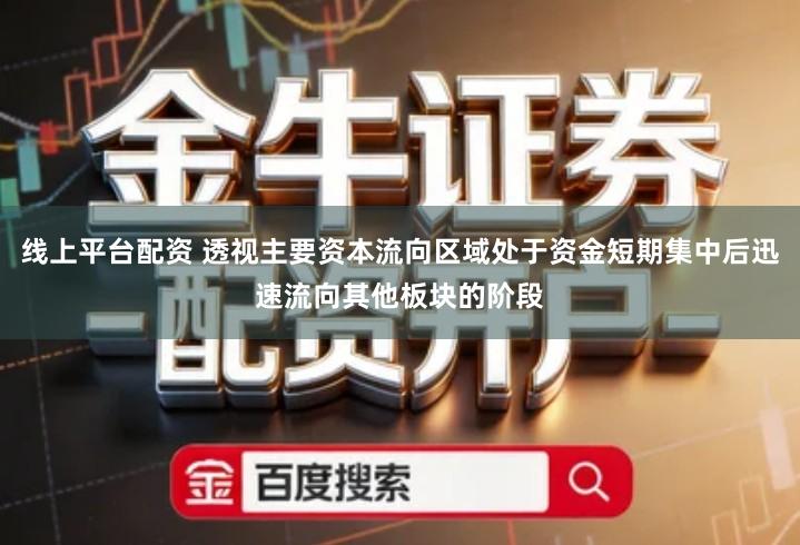 线上平台配资 透视主要资本流向区域处于资金短期集中后迅速流向其他板块的阶段