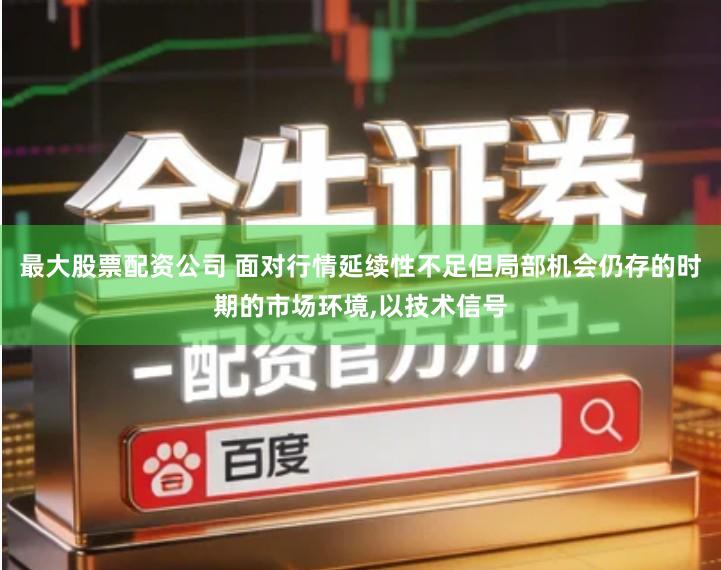 最大股票配资公司 面对行情延续性不足但局部机会仍存的时期的市场环境,以技术信号