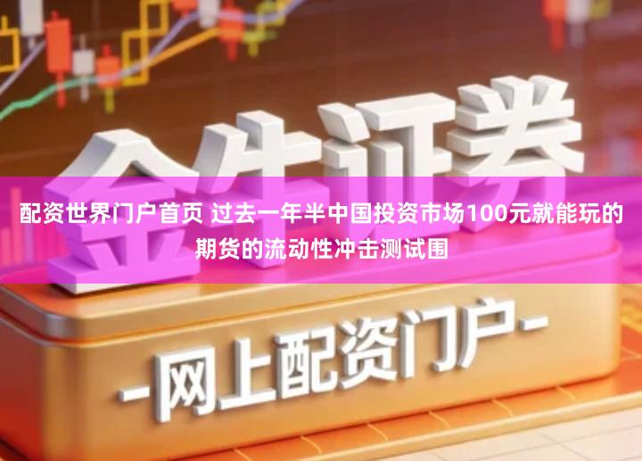 配资世界门户首页 过去一年半中国投资市场100元就能玩的期货的流动性冲击测试围
