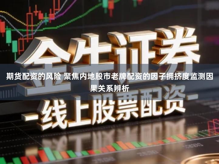 期货配资的风险 聚焦内地股市老牌配资的因子拥挤度监测因果关系辨析