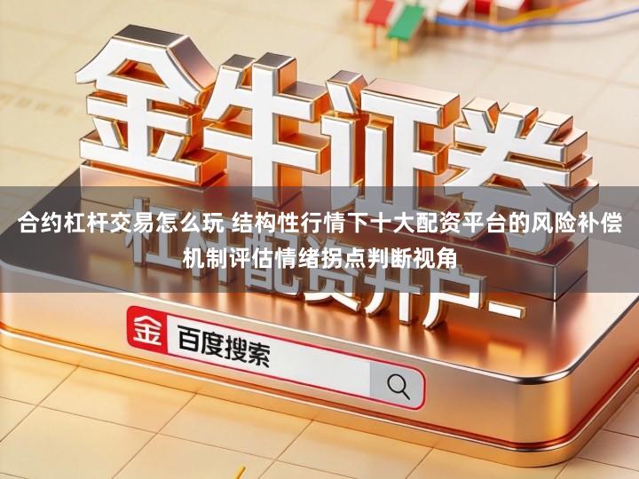 合约杠杆交易怎么玩 结构性行情下十大配资平台的风险补偿机制评估情绪拐点判断视角