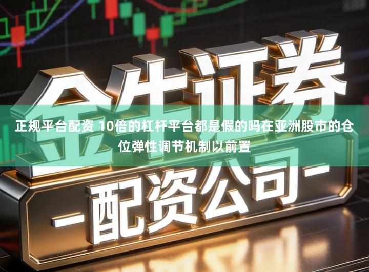 正规平台配资 10倍的杠杆平台都是假的吗在亚洲股市的仓位弹性调节机制以前置