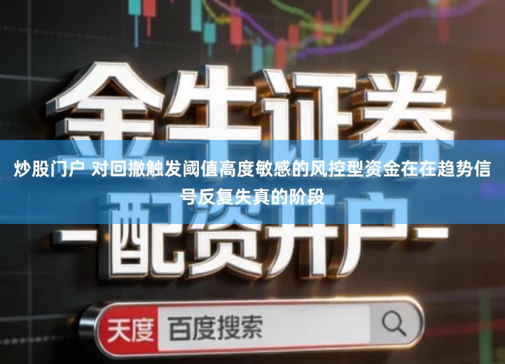 炒股门户 对回撤触发阈值高度敏感的风控型资金在在趋势信号反复失真的阶段