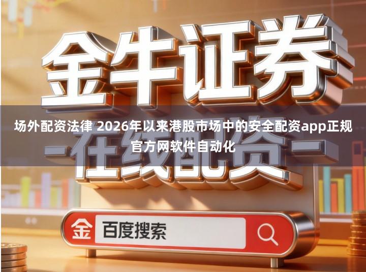 场外配资法律 2026年以来港股市场中的安全配资app正规官方网软件自动化
