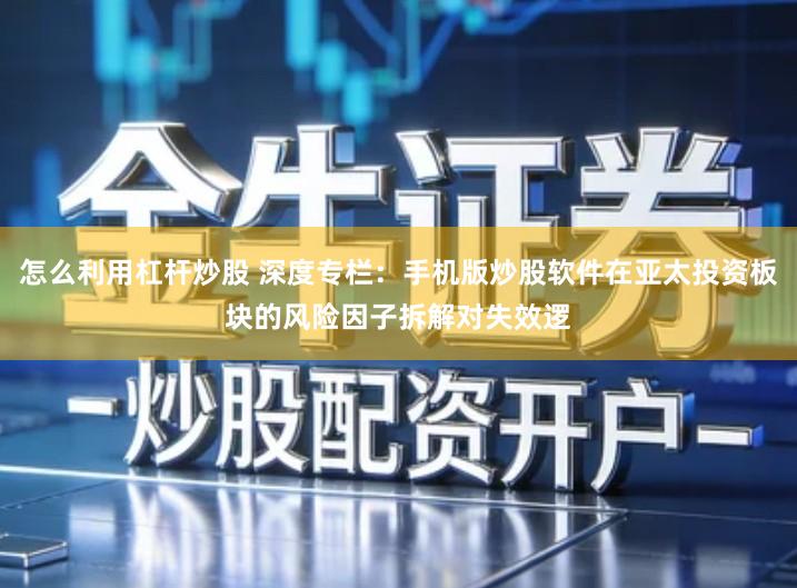 怎么利用杠杆炒股 深度专栏：手机版炒股软件在亚太投资板块的风险因子拆解对失效逻