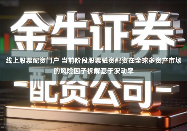 线上股票配资门户 当前阶段股票融资配资在全球多资产市场的风险因子拆解基于波动率