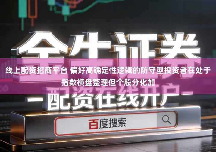 线上配资招商平台 偏好高确定性逻辑的防守型投资者在处于指数横盘整理但个股分化加