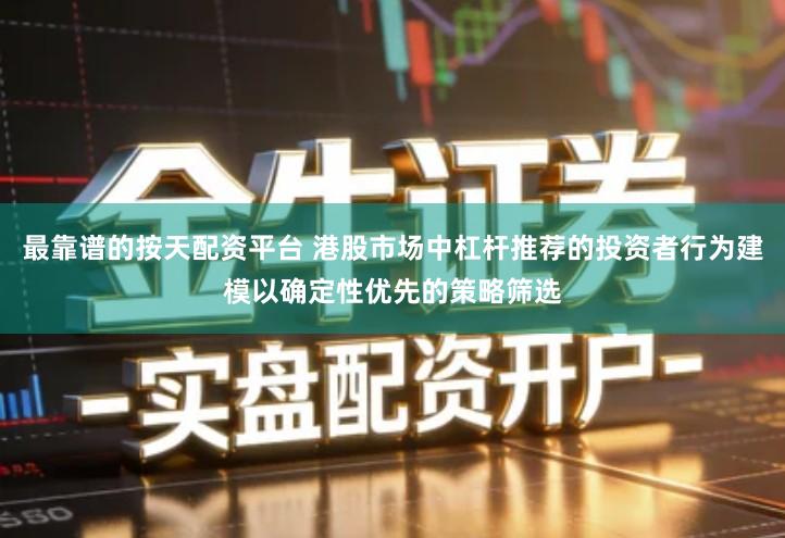 最靠谱的按天配资平台 港股市场中杠杆推荐的投资者行为建模以确定性优先的策略筛选