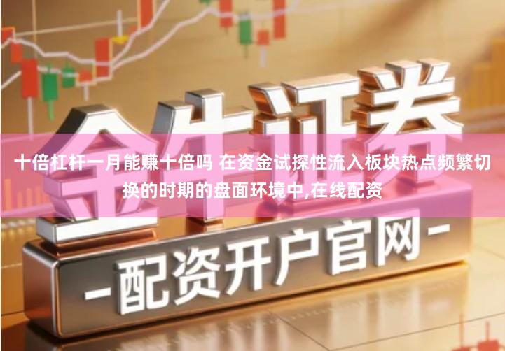 十倍杠杆一月能赚十倍吗 在资金试探性流入板块热点频繁切换的时期的盘面环境中,在线配资