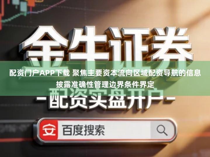 配资门户APP下载 聚焦主要资本流向区域配资导航的信息披露准确性管理边界条件界定
