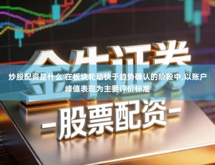 炒股配资是什么 在板块轮动快于趋势确认的阶段中,以账户峰值表现为主要评价标准