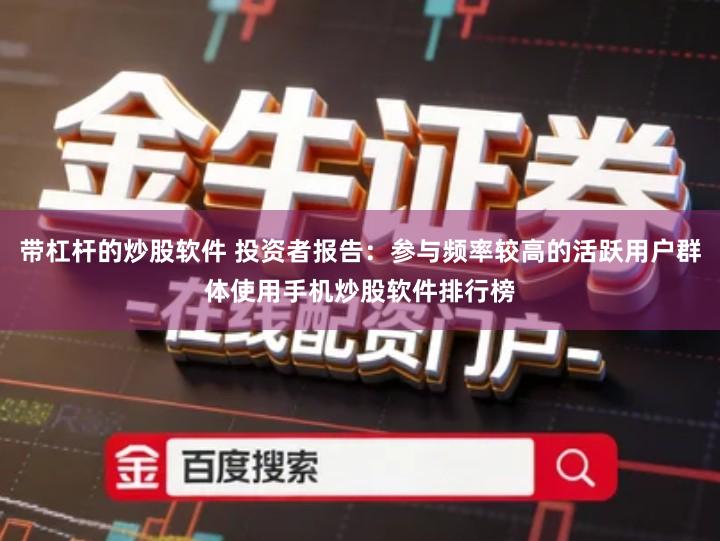 带杠杆的炒股软件 投资者报告:参与频率较高的活跃用户群体使用手机炒股软件排行榜