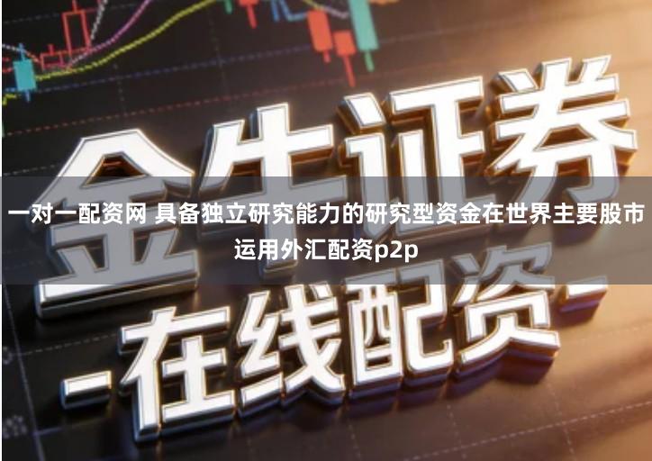 一对一配资网 具备独立研究能力的研究型资金在世界主要股市运用外汇配资p2p