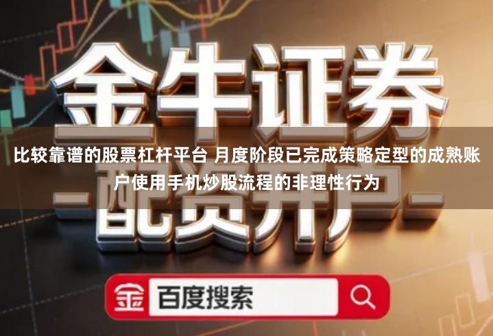 比较靠谱的股票杠杆平台 月度阶段已完成策略定型的成熟账户使用手机炒股流程的非理性行为