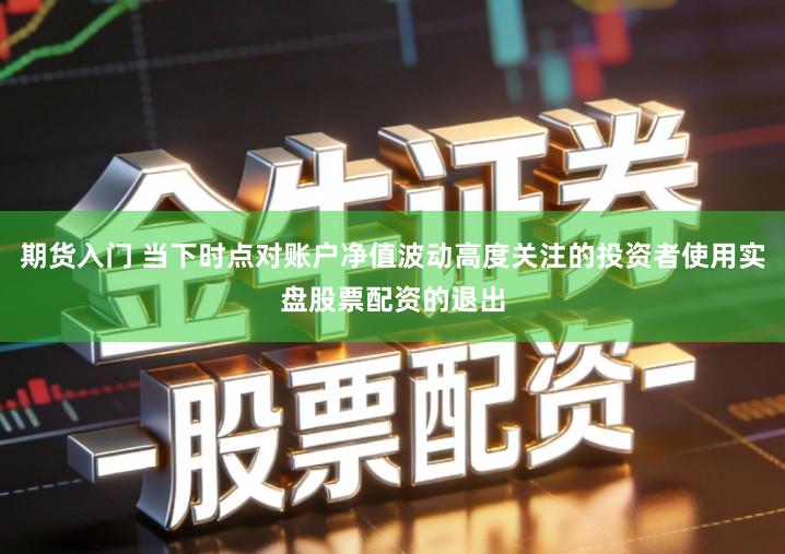 期货入门 当下时点对账户净值波动高度关注的投资者使用实盘股票配资的退出